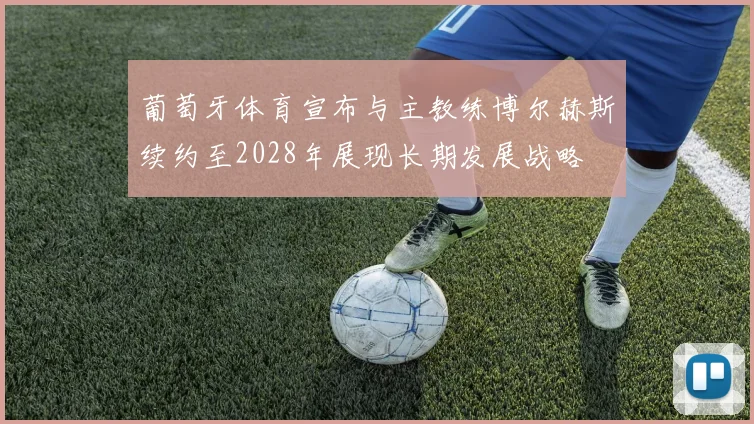 葡萄牙体育宣布与主教练博尔赫斯续约至2028年展现长期发展战略