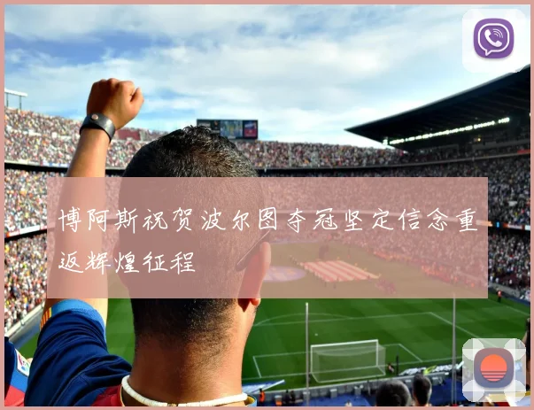 博阿斯祝贺波尔图夺冠坚定信念重返辉煌征程