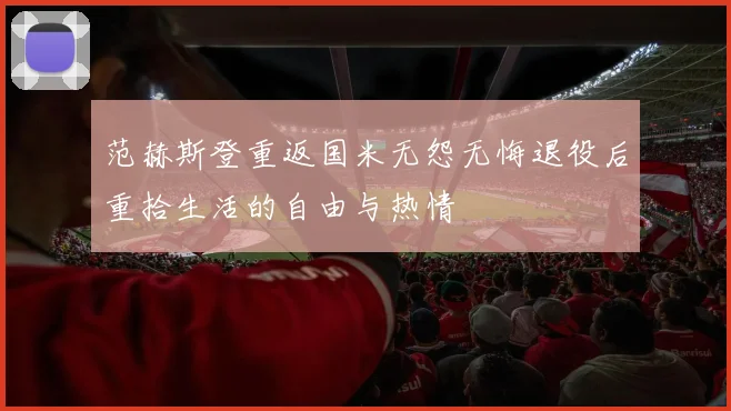 范赫斯登重返国米无怨无悔退役后重拾生活的自由与热情