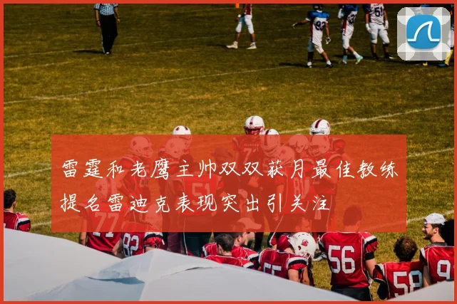 雷霆和老鹰主帅双双获月最佳教练提名雷迪克表现突出引关注