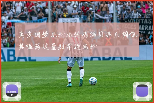 奥多姆梦见科比送鸡汤贝弗利调侃其嗑药过量别牵连老科