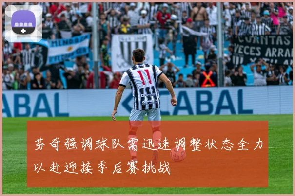 芬奇强调球队需迅速调整状态全力以赴迎接季后赛挑战