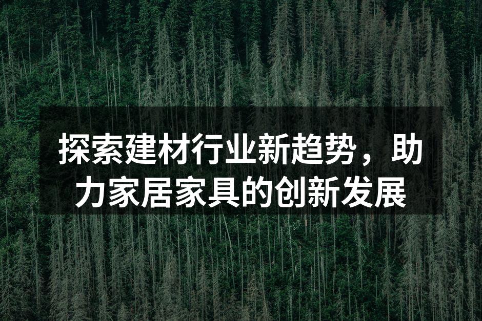 探索建材行业新趋势，助力家居家具的创新发展
