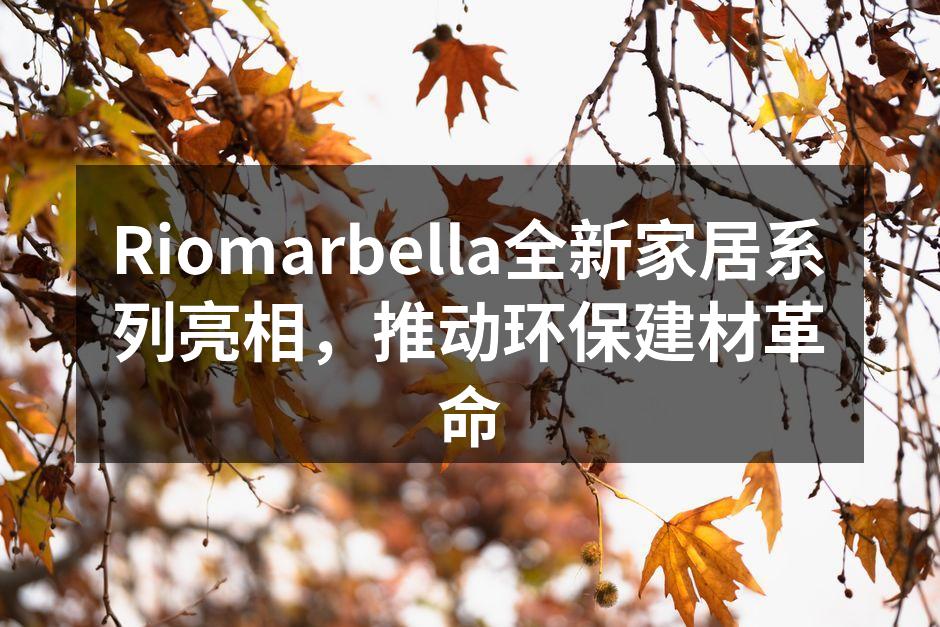 Riomarbella全新家居系列亮相，推动环保建材革命