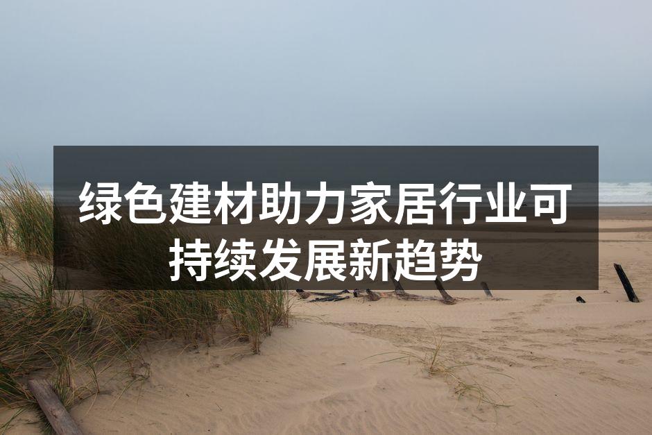 绿色建材助力家居行业可持续发展新趋势