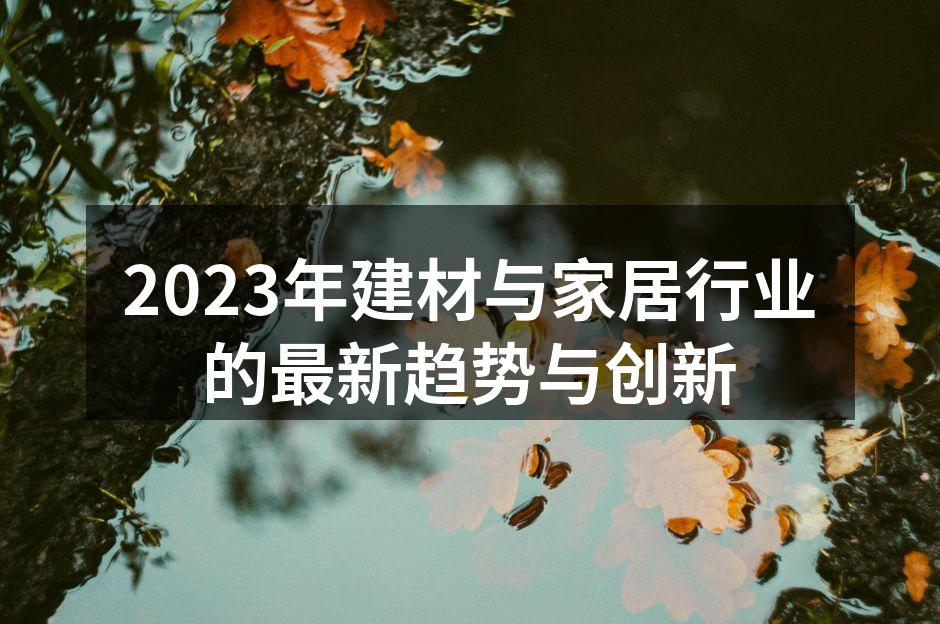 2023年建材与家居行业的最新趋势与创新