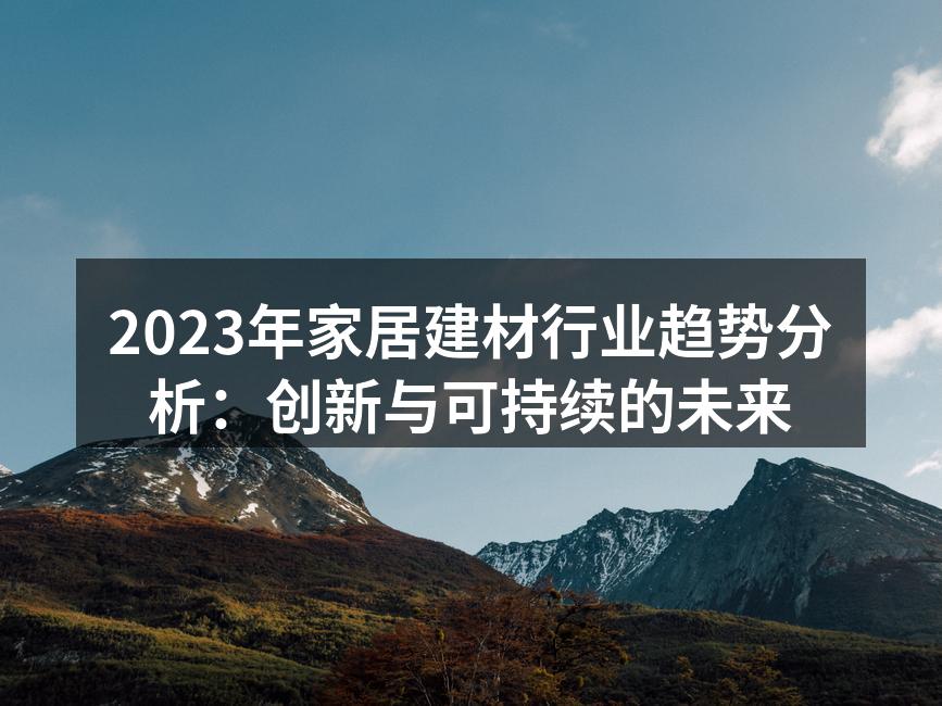 2023年家居建材行业趋势分析：创新与可持续的未来